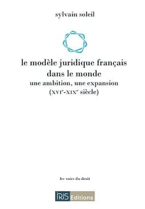 Le modele juridique francais dans le monde - une ambition, une expansion (xvi-xixe siecle)
