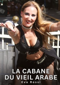 La Cabane du Vieil Arabe : Nouvelles Erotiques pour Adultes - Histoires de Sexe Explicites et Taboues (Interdites & Hard)
