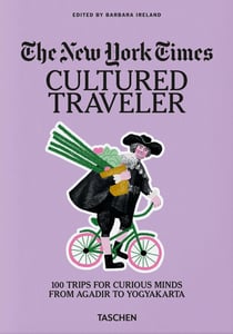 The New York Times: Cultured traveler: 100 trips for curious minds from Agadir to Yogyakarta