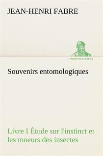 Souvenirs entomologiques - livre i etude sur l'instinct et les moeurs des insectes
