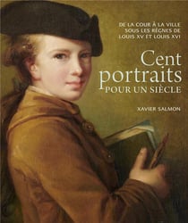 Cent portraits pour un siècle - de la cour à la ville sous les règnes de Louis XV et Louis XVI