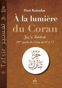 À la lumière du Coran : Juz'u Tabârak : 29ème partie du Coran de 67 à 77