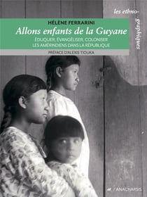 Allons enfants de la Guyane : éduquer, évangeliser, coloniser les amérindiens dans la République