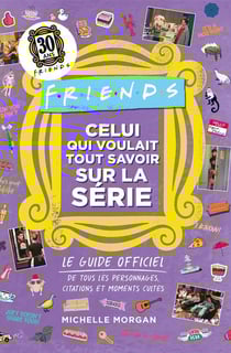 Friends, celui qui voulait tout savoir sur la série : le guide officiel