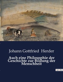 Auch eine Philosophie der Geschichte zur Bildung der Menschheit : Die Vielfalt der Kulturen als Schlüssel zur Menschheitsgeschichte