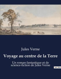 Voyage au centre de la Terre : Un roman fantastique et de science-fiction de Jules Verne