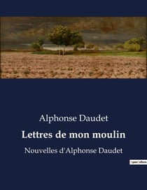 Lettres de mon moulin : Nouvelles d'Alphonse Daudet