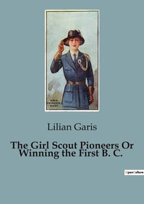 The Girl Scout Pioneers Or Winning the First B. C. : The Journey of Two Girls Seeking Freedom and Adventure
