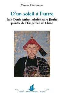 D'un soleil à l'autre - Jean-Denis Attiret missionnaire jésuite, peintre de l'Empereur de Chine