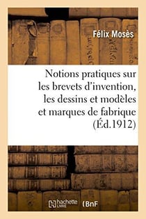 Notions pratiques sur les brevets d'invention, les dessins et modeles et les marques de fabrique