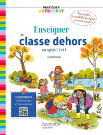 Pratiquer autrement Tome 1 : enseigner en classe dehors aux cycles 1, 2 et 3