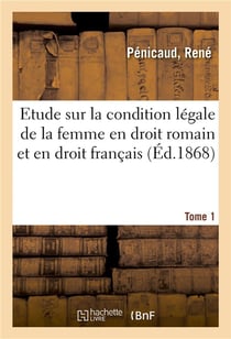 Etude sur la condition legale de la femme en droit romain et en droit francais. tome 1