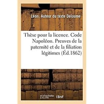 Thèse pour la licence. Code Napoléon. Preuves de la paternité et de la filiation légitimes : Code de procédure. Jugements. Code d'instruction criminelle. Chose jugée au criminel sur le civil
