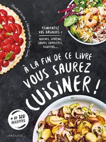 À la fin de ce livre vous saurez cuisiner ! - réinventez vos basiques : quiches, gratins, soupes complètes, risottos...