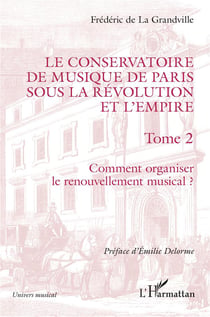 Le conservatoire de musique de Paris sous la Révolution et l'Empire Tome 2 : comment organiser le renouvllement musical ?