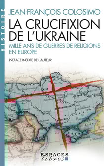 La crucifixion de l'Ukraine : Mille ans de guerre de religions en Europe