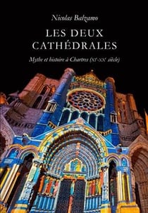 Les deux cathédrales - mythes et histoire à Chartres (XI-XXe siècles)