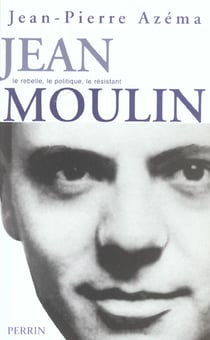 Jean moulin le politique, le rebelle, le resistant
