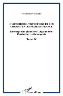 Histoire de l'entreprise et des chefs d'entreprise en France t.4 - le temps des pionniers (1830-1880) - condottière et bourgeois