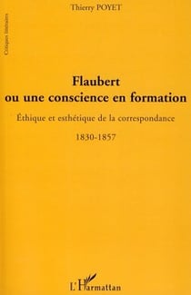 Flaubert ou une conscience en formation - éthique et esthétique de la correspondance 1830-1857