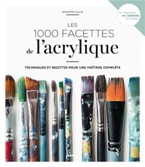 Les 1000 facettes de l'acrylique - techniques et recettes pour une maîtrise complète