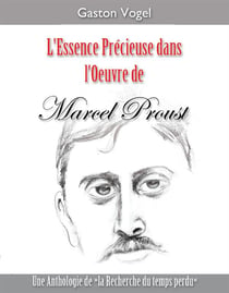L'essence précieuse dans l'oeuvre de marcel proust - une anthologie de "la recherche du temps perdu"