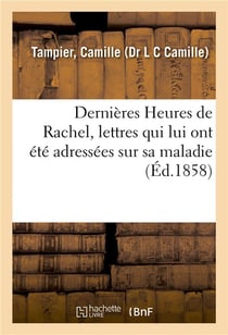 Dernières Heures de Rachel, lettres qui lui ont été adressées sur sa maladie