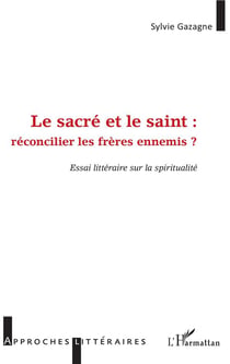 Le sacré et le saint : réconcilier les frères ennemis ? essai littéraire sur la spiritualité