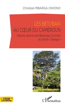 Les Beti / Baki au coeur du Cameroun - histoire récente des Betsenga (Evondo) et autres "sanaga"