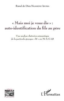 "mais moi je vous dis" : auto-identification du fils au père - une analyse rhétorico-sémantique de la particule grecque "dee en Mt 5,17-48
