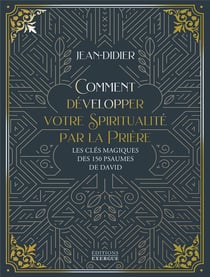 Comment développer votre spiritualité par la prière : les clés magiques des 150 psaumes de David
