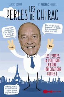 Les perles de Chirac - les femmes politiques, la bière... 150 citations cultes !