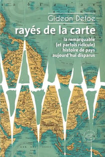 Rayés de la carte : Ou la remarquable (et parfois ridicule) histoire de pays aujourd'hui disparus
