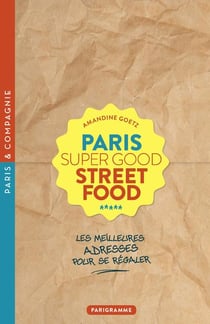 Paris : super good street food / les meilleures adresses pour se régaler