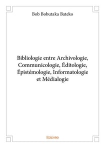 Bibliologie entre archivologie, communicologie, editologie, epistemologie, informatologie et medialo