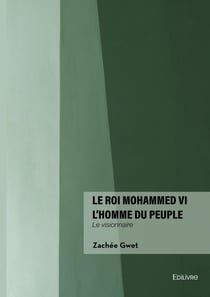Le roi Mohammed VI l'homme du peuple : Le visionnaire