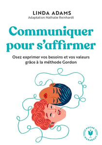 Communiquer pour s'affirmer : Osez exprimer vos besoins et vos valeurs grâce à la méthode Gordon