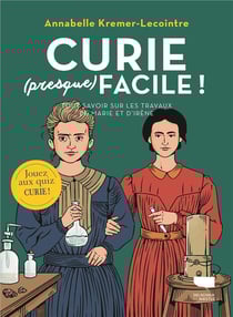 Curie (presque) facile : tout savoir sur les travaux de Marie et Irène Curie
