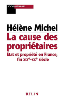 La cause des propriétaires : Etat et propriété en France  fin XIXe - XXe siècle