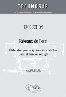 Réseaux de Pétri - élaboration pour les systèmes de production - cours & exercices corrigés