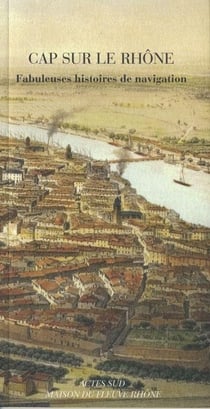 Cap sur le Rhône - fabuleuses histoires de navigation