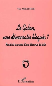 LE GABON, UNE DÉMOCRATIE BLOQUÉE ? : Reculs et avancées d'une décennie de lutte