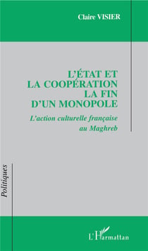 L'État et la coopération La fin d'un monopole : L'action culturelle française au maghreb