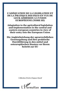 L'adéquation de la legislation et de la pratique des PECO en vue de leur adhésion à l'Union Européenne (Tome III) : Adaptation to the agricultural legislation and implementation in the central and eastern european countries in view of their entry int
