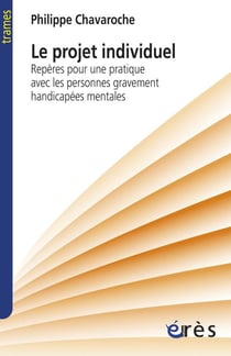 Le projet individuel - repères pour une pratique avec les personnes gravement handicapées mentales