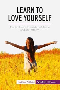 Learn to Love Yourself : Practical steps to build confidence and self-esteem
