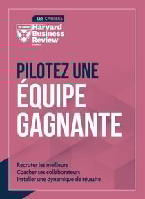 Pilotez une équipe gagnante : Recruter les meilleurs, Coacher ses collaborateurs, Installer une dynamique de réussite