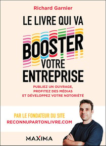 Le livre qui va booster votre entreprise : Publiez un ouvrage, profitez des médias et développez votre notoriété