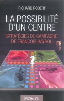 La possibilité d'un centre - stratégies de campagne de françois bayrou