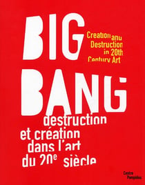 Big bang - destruction et creation dans l'art du xxe siecle
